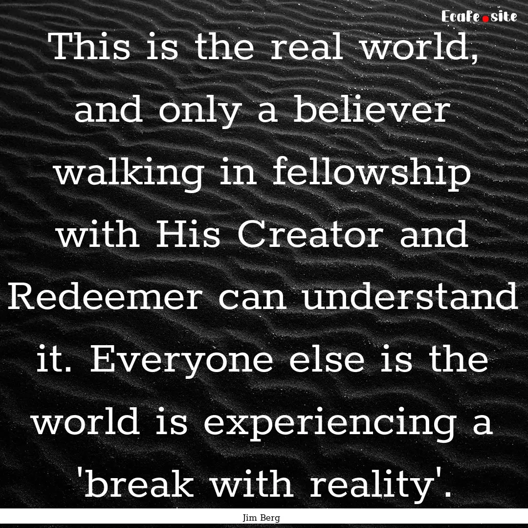 This is the real world, and only a believer.... : Quote by Jim Berg