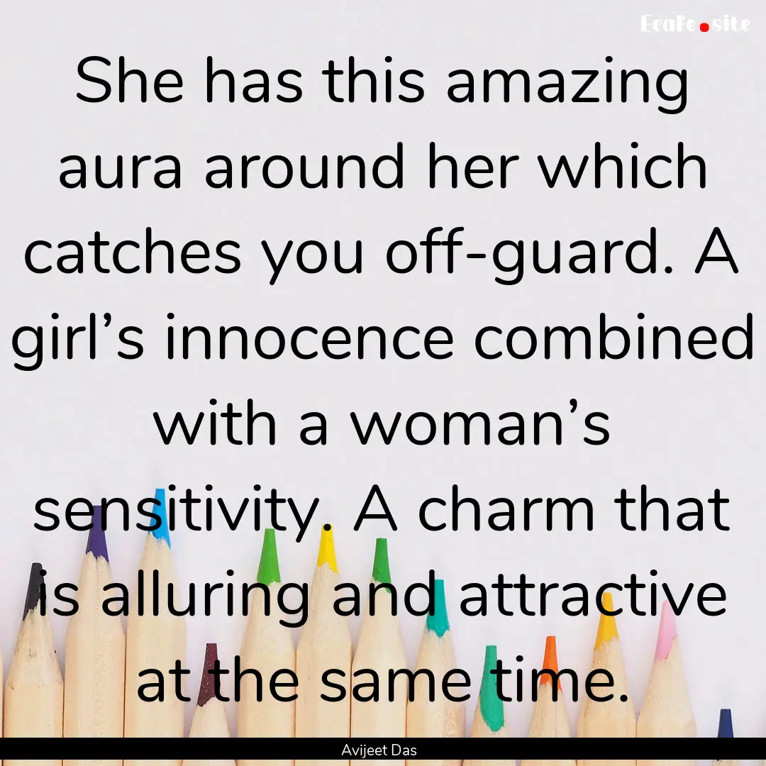 She has this amazing aura around her which.... : Quote by Avijeet Das