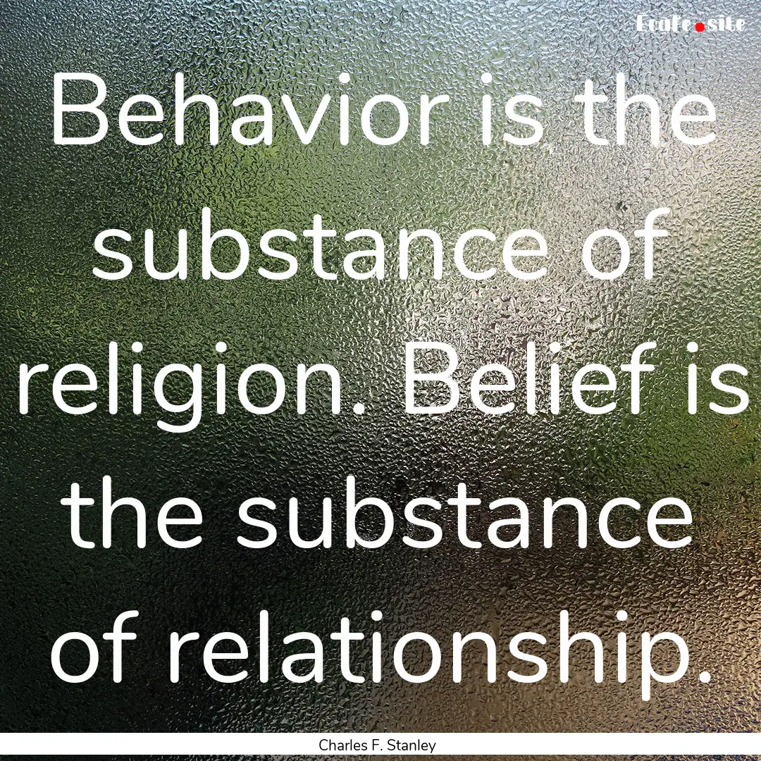 Behavior is the substance of religion. Belief.... : Quote by Charles F. Stanley