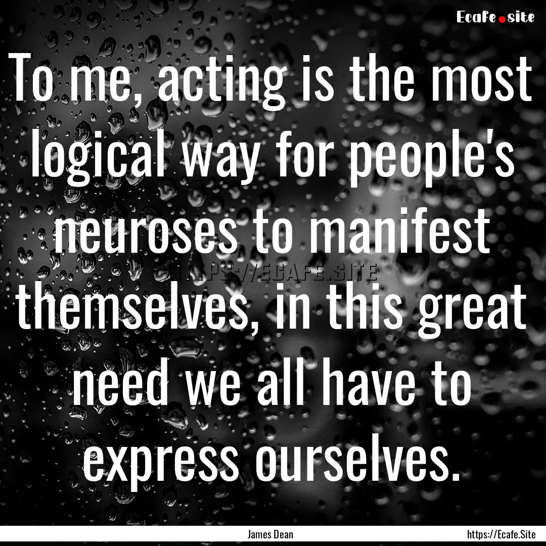 To me, acting is the most logical way for.... : Quote by James Dean