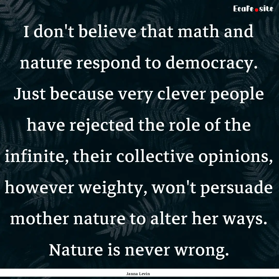 I don't believe that math and nature respond.... : Quote by Janna Levin