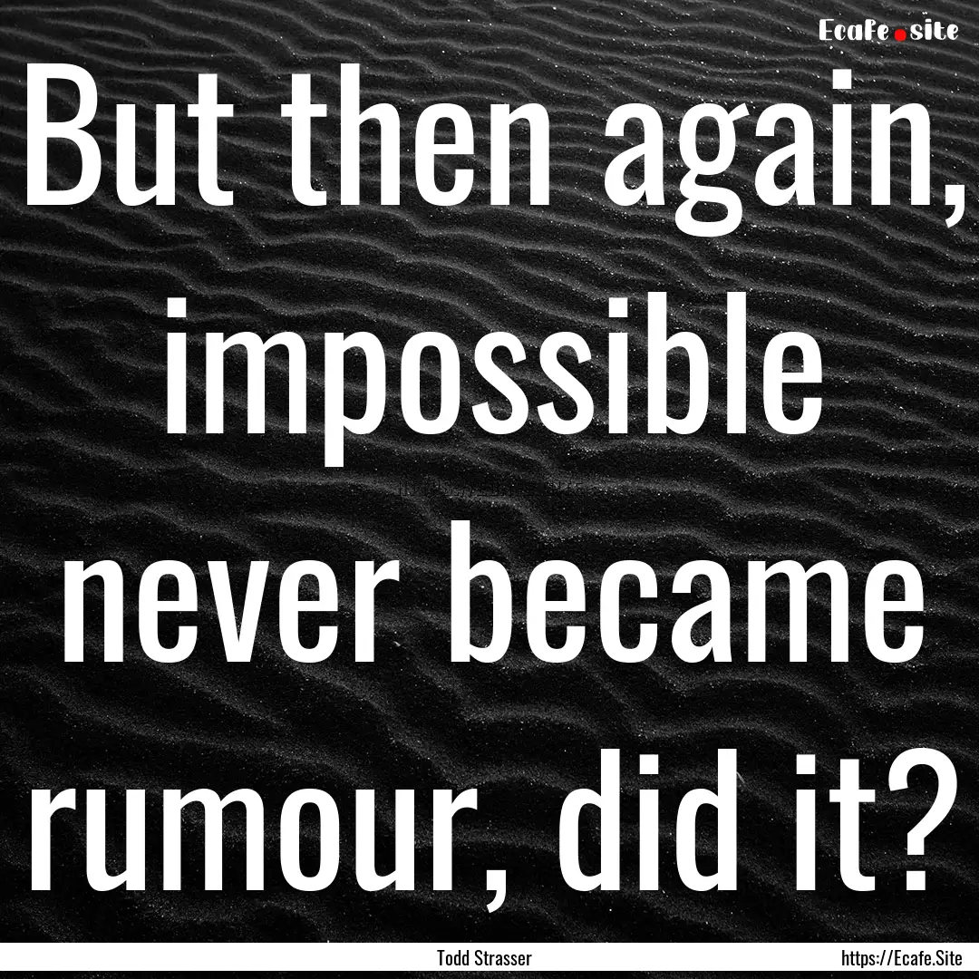 But then again, impossible never became rumour,.... : Quote by Todd Strasser