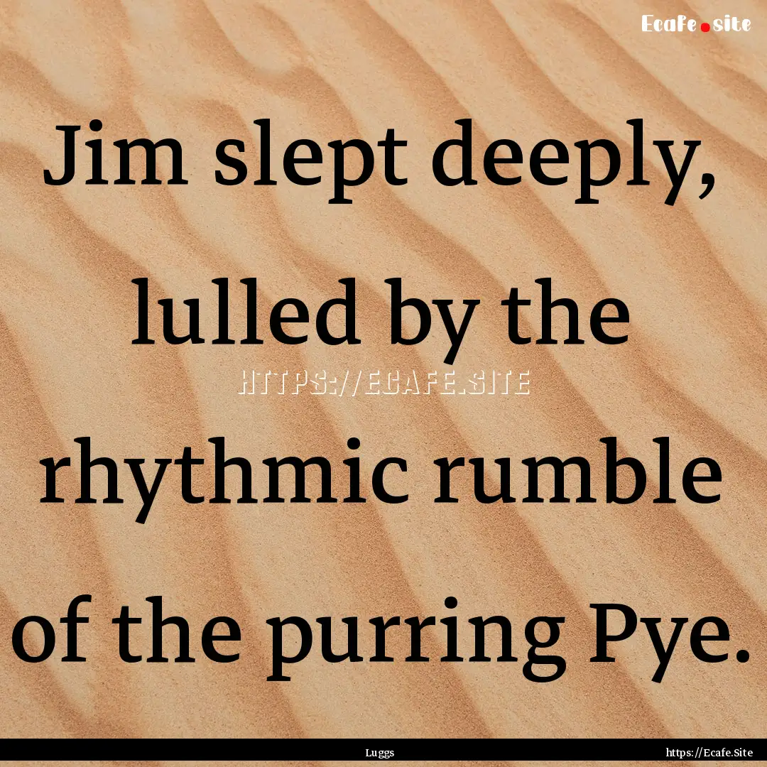 Jim slept deeply, lulled by the rhythmic.... : Quote by Luggs