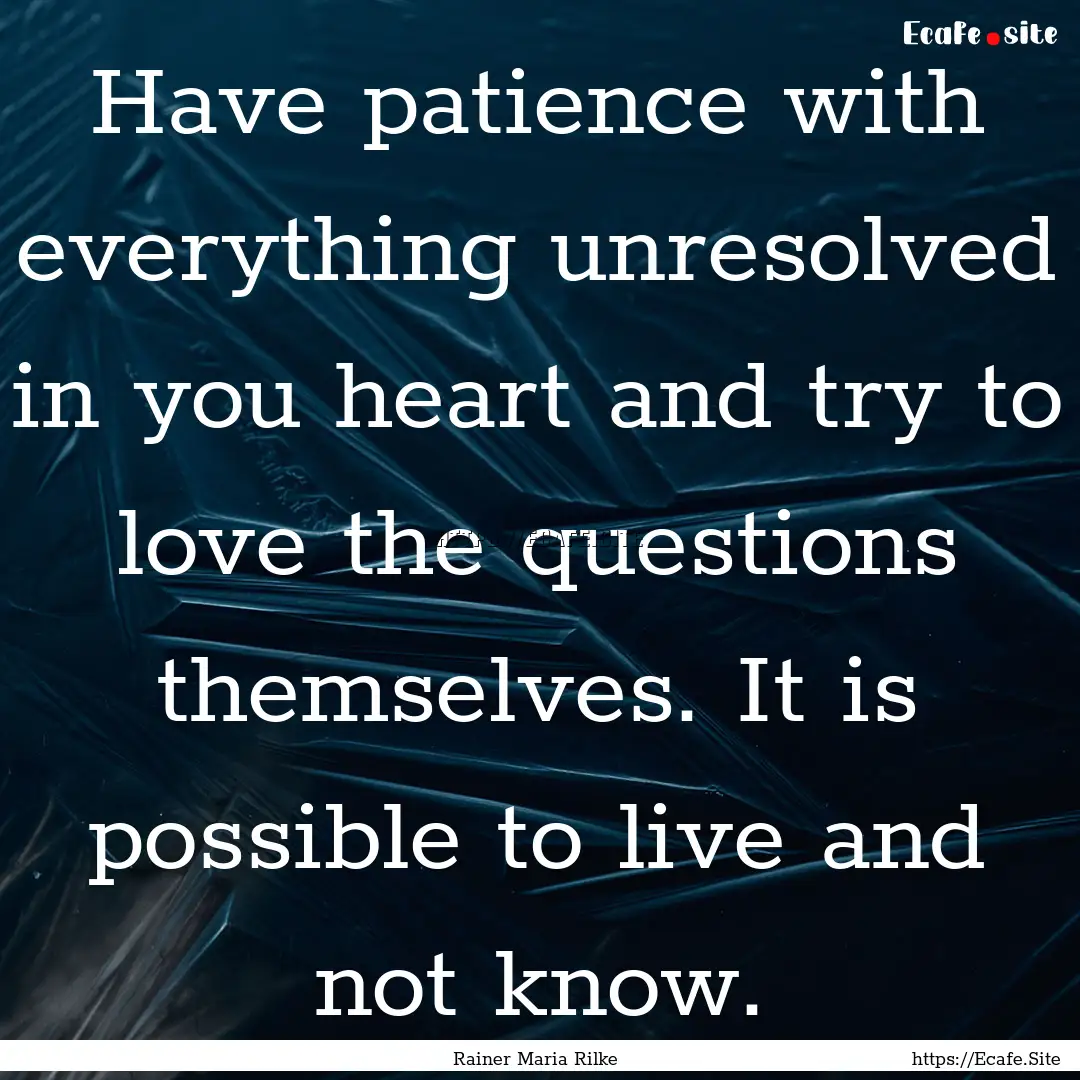 Have patience with everything unresolved.... : Quote by Rainer Maria Rilke