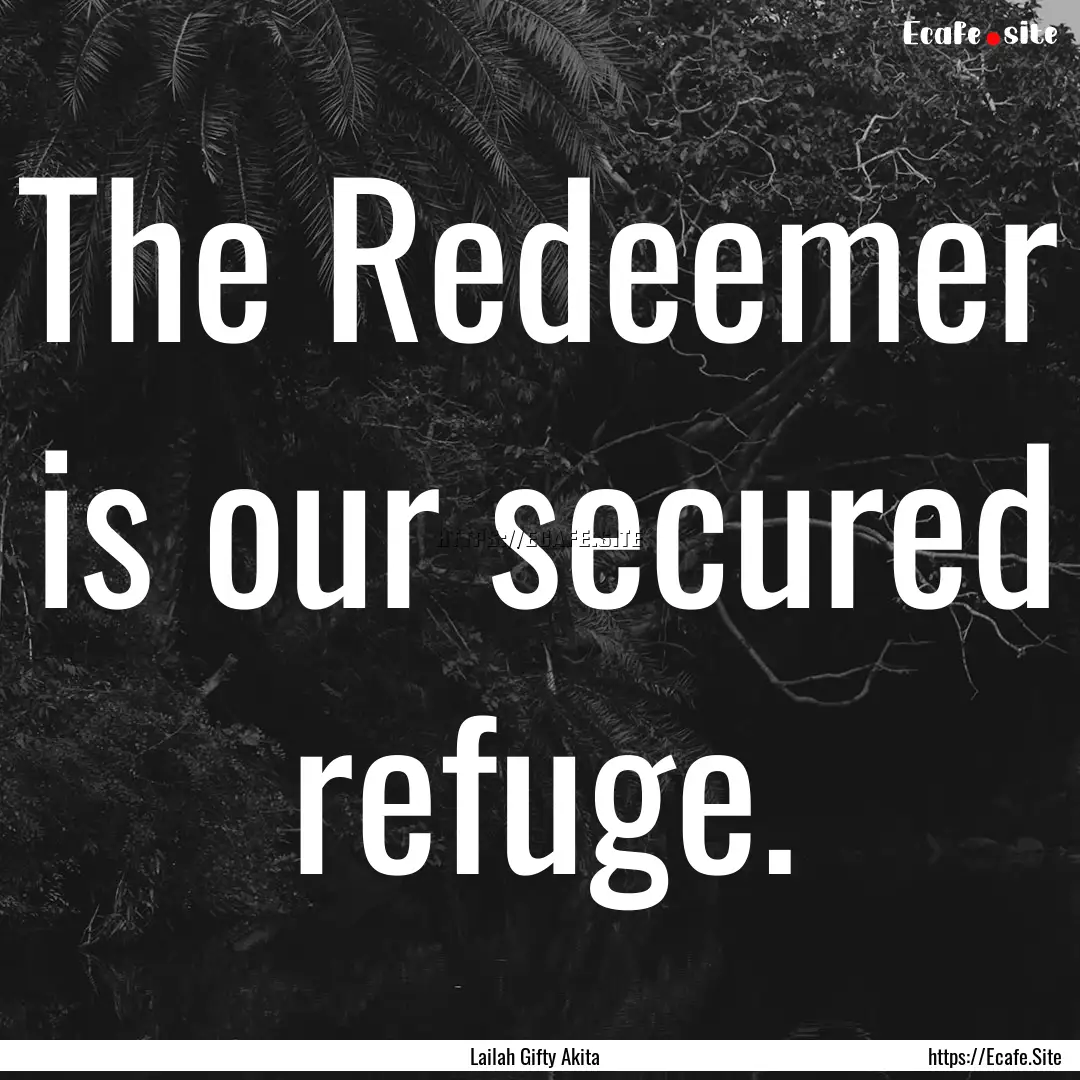 The Redeemer is our secured refuge. : Quote by Lailah Gifty Akita