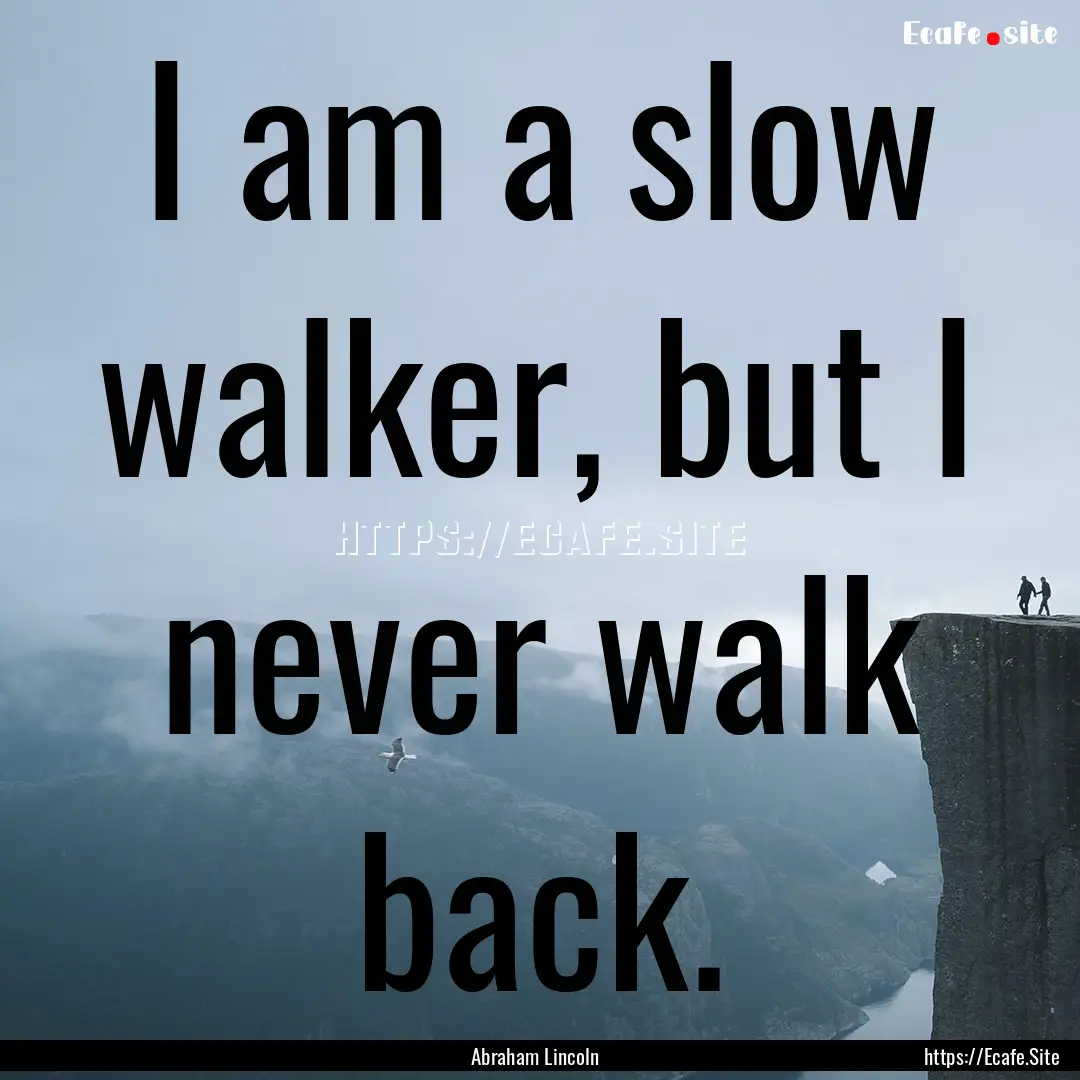 I am a slow walker, but I never walk back..... : Quote by Abraham Lincoln