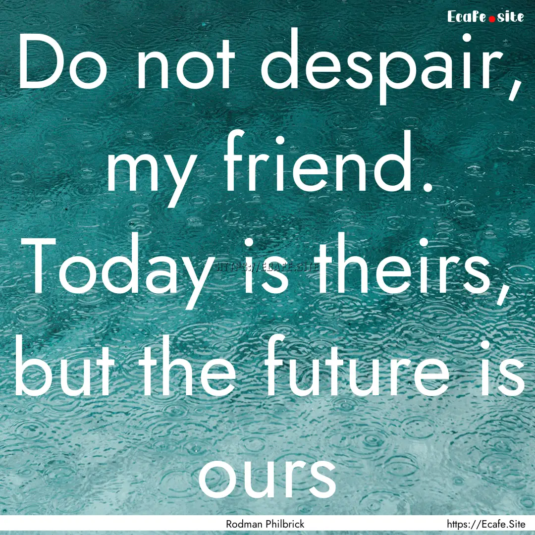 Do not despair, my friend. Today is theirs,.... : Quote by Rodman Philbrick