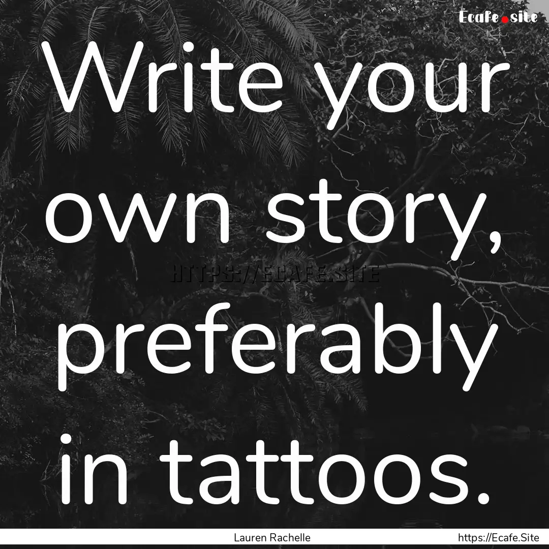 Write your own story, preferably in tattoos..... : Quote by Lauren Rachelle