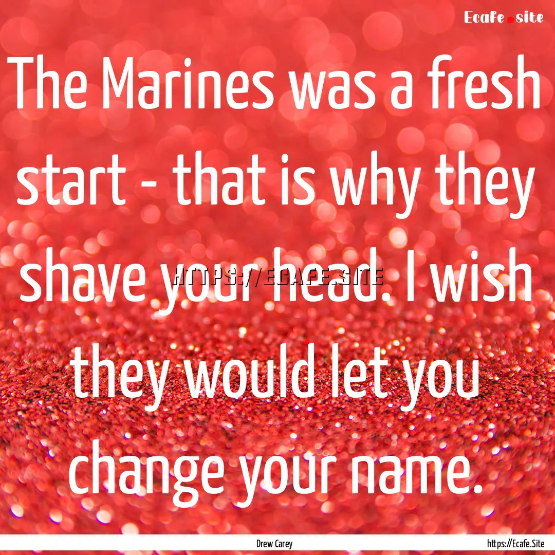 The Marines was a fresh start - that is why.... : Quote by Drew Carey