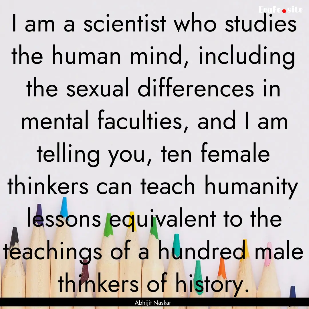 I am a scientist who studies the human mind,.... : Quote by Abhijit Naskar