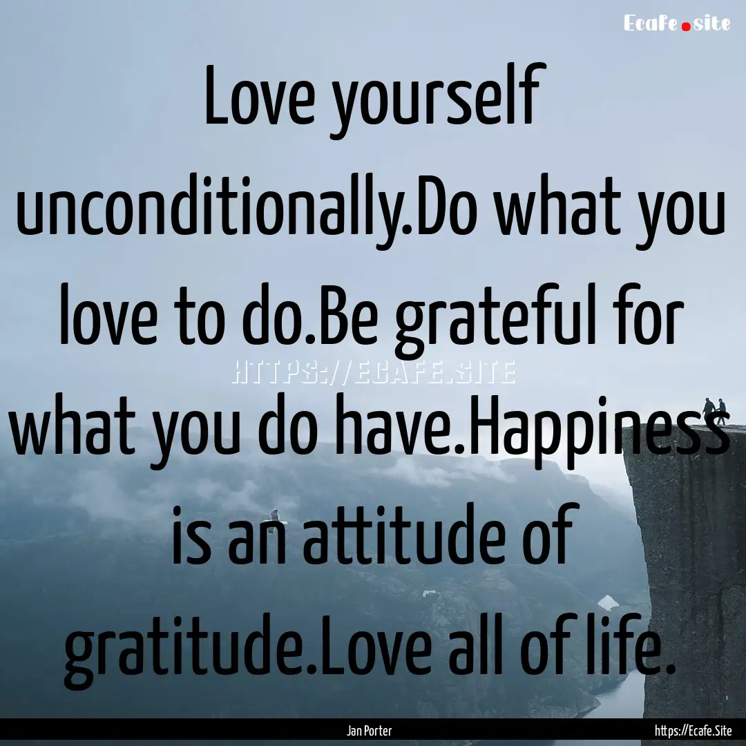 Love yourself unconditionally.Do what you.... : Quote by Jan Porter