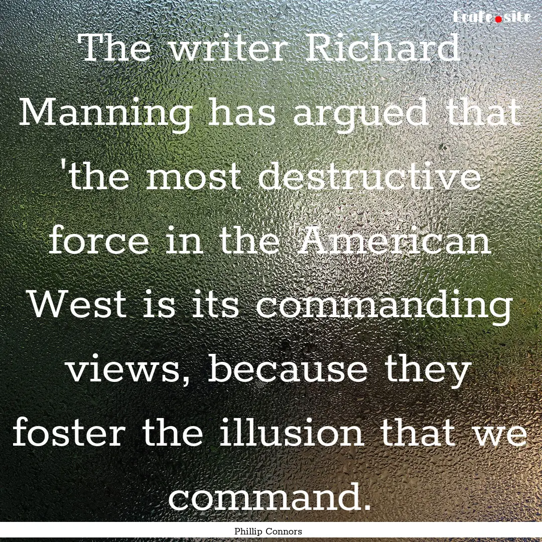 The writer Richard Manning has argued that.... : Quote by Phillip Connors