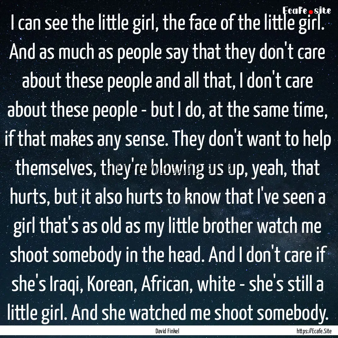 I can see the little girl, the face of the.... : Quote by David Finkel