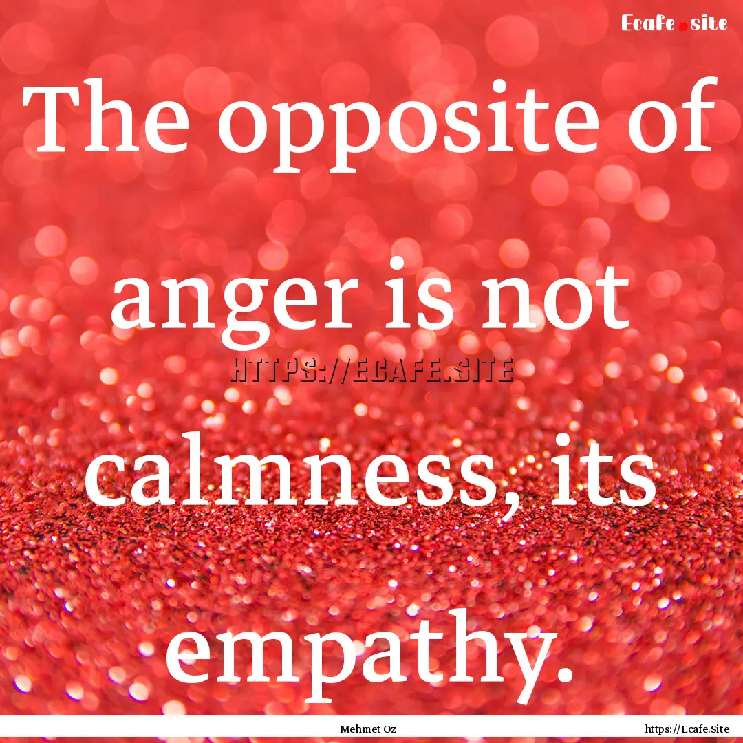 The opposite of anger is not calmness, its.... : Quote by Mehmet Oz