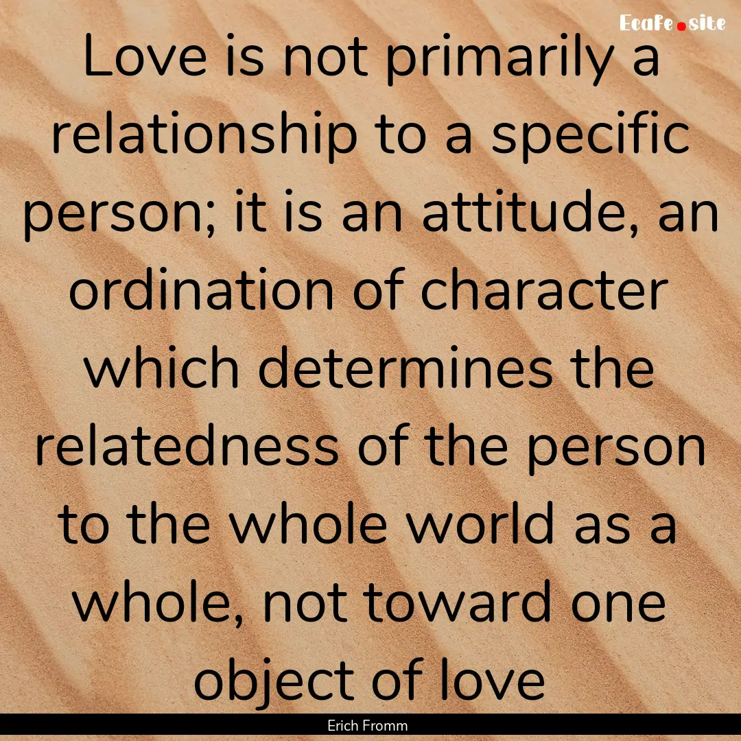 Love is not primarily a relationship to a.... : Quote by Erich Fromm