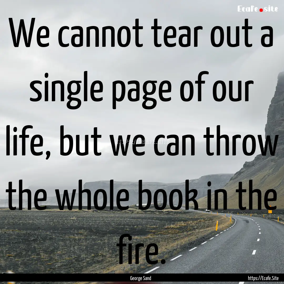 We cannot tear out a single page of our life,.... : Quote by George Sand