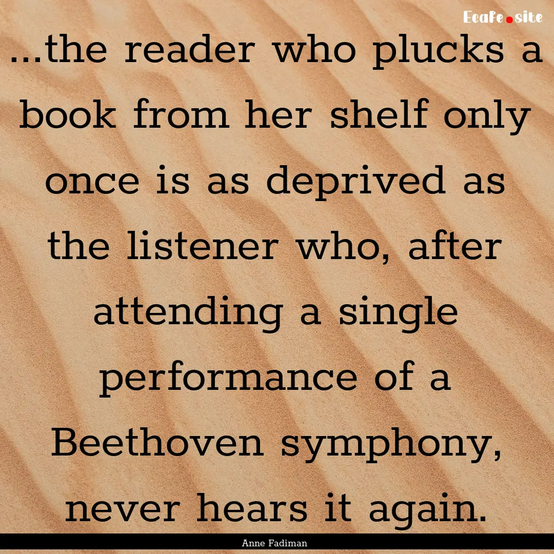 ...the reader who plucks a book from her.... : Quote by Anne Fadiman