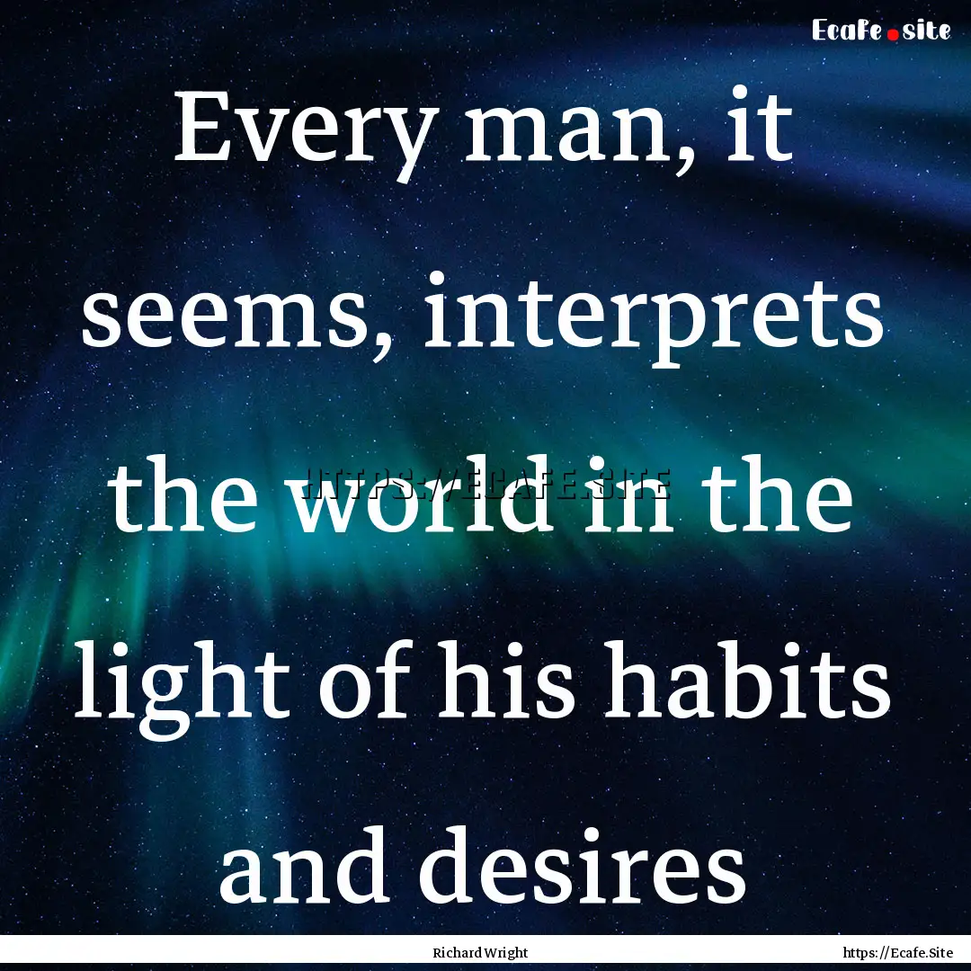 Every man, it seems, interprets the world.... : Quote by Richard Wright