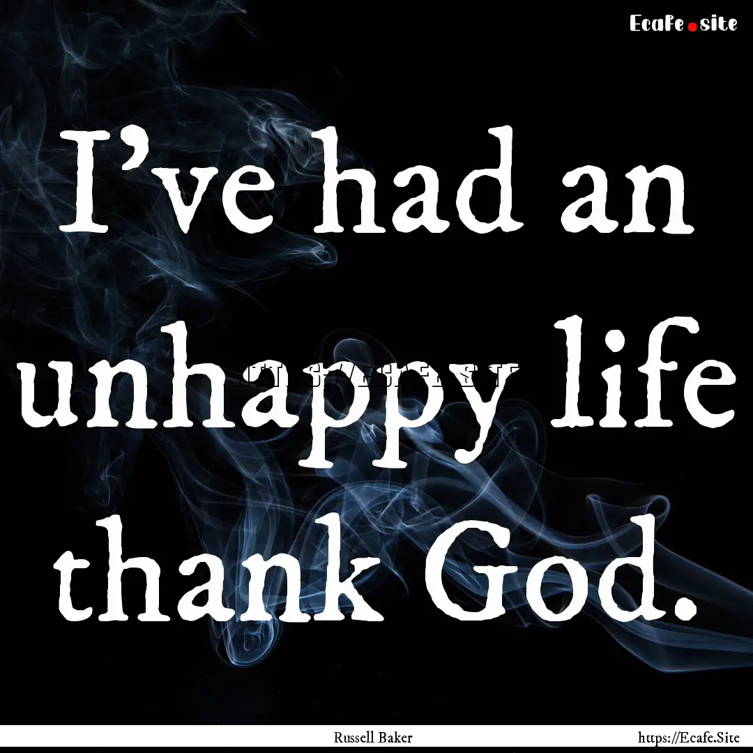 I've had an unhappy life thank God. : Quote by Russell Baker