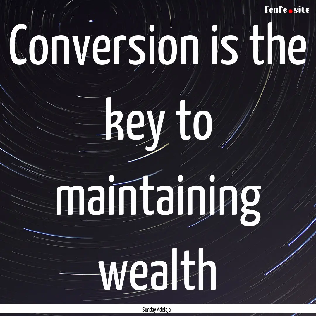 Conversion is the key to maintaining wealth.... : Quote by Sunday Adelaja