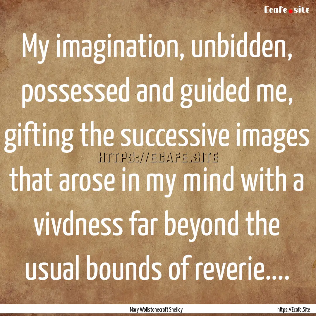 My imagination, unbidden, possessed and guided.... : Quote by Mary Wollstonecraft Shelley