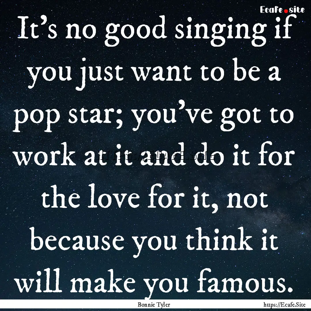 It's no good singing if you just want to.... : Quote by Bonnie Tyler