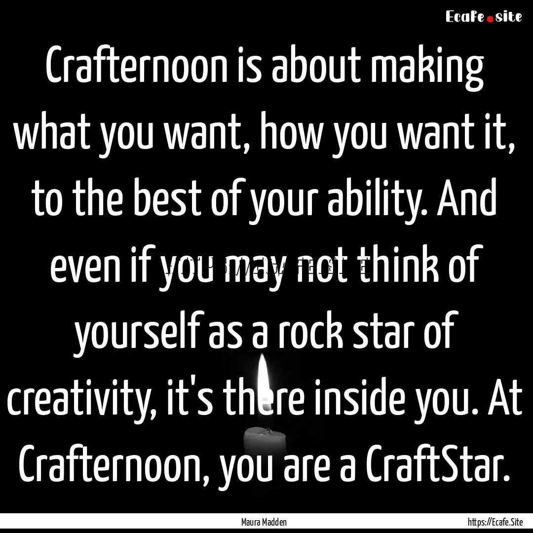 Crafternoon is about making what you want,.... : Quote by Maura Madden