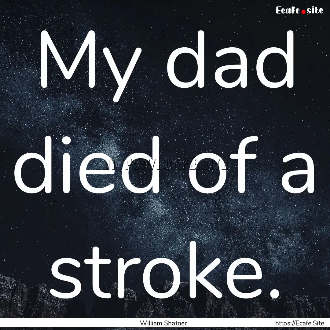 My dad died of a stroke. : Quote by William Shatner