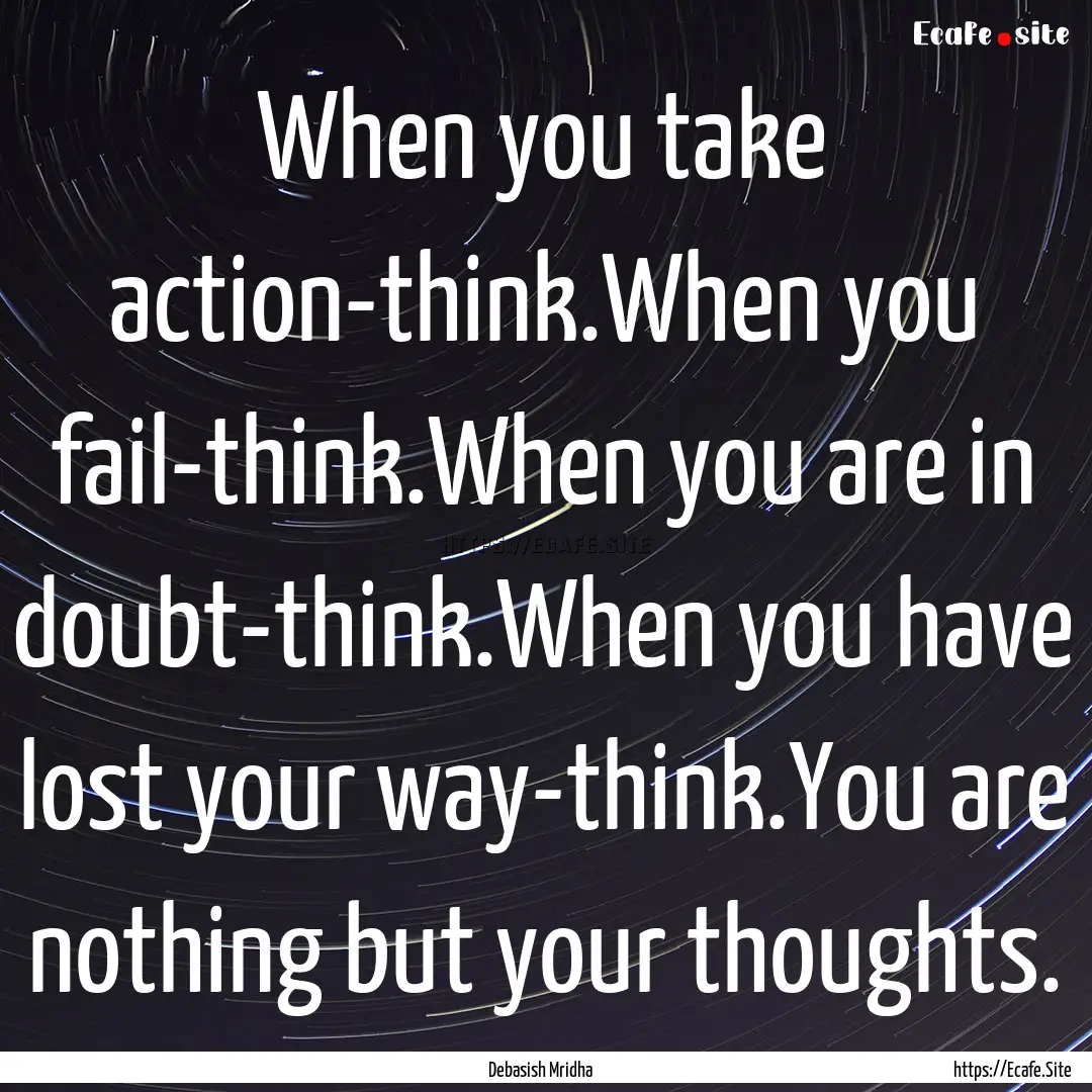 When you take action-think.When you fail-think.When.... : Quote by Debasish Mridha