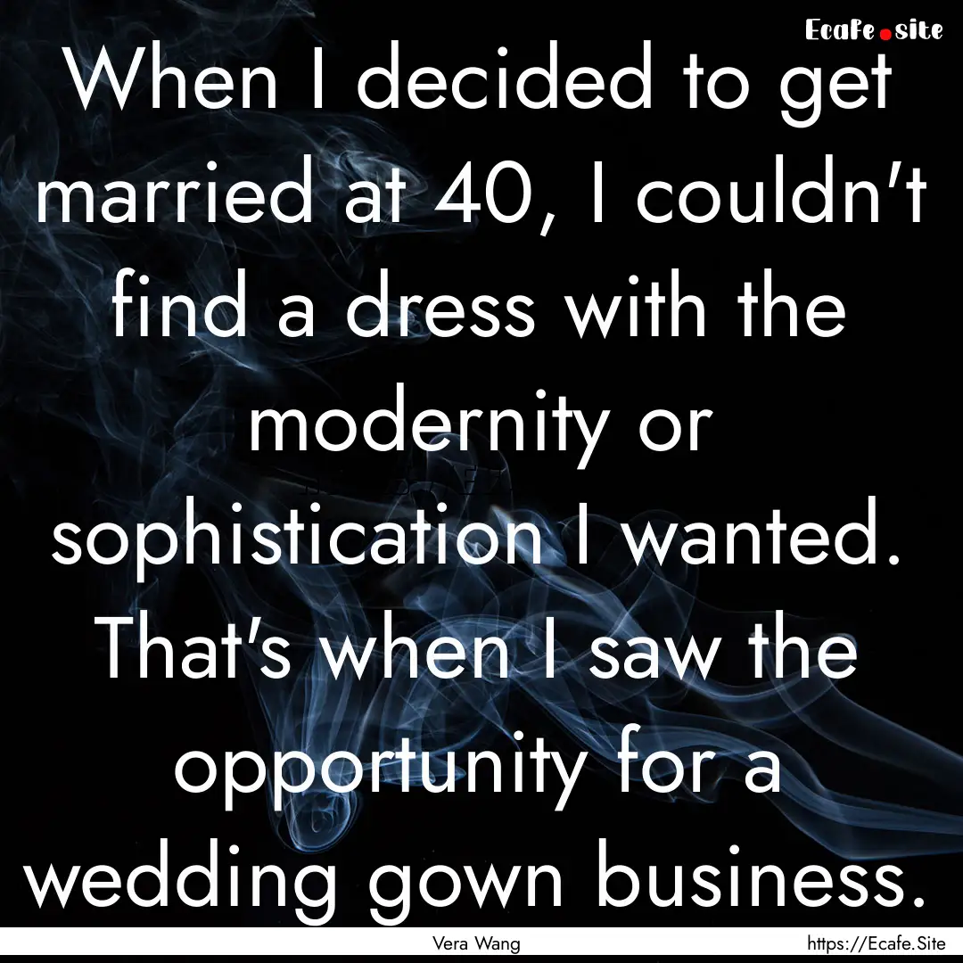 When I decided to get married at 40, I couldn't.... : Quote by Vera Wang