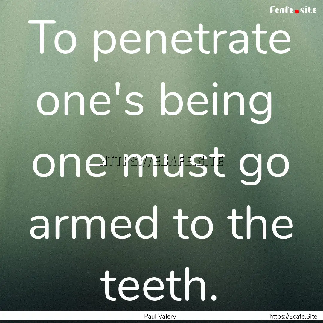 To penetrate one's being one must go armed.... : Quote by Paul Valery