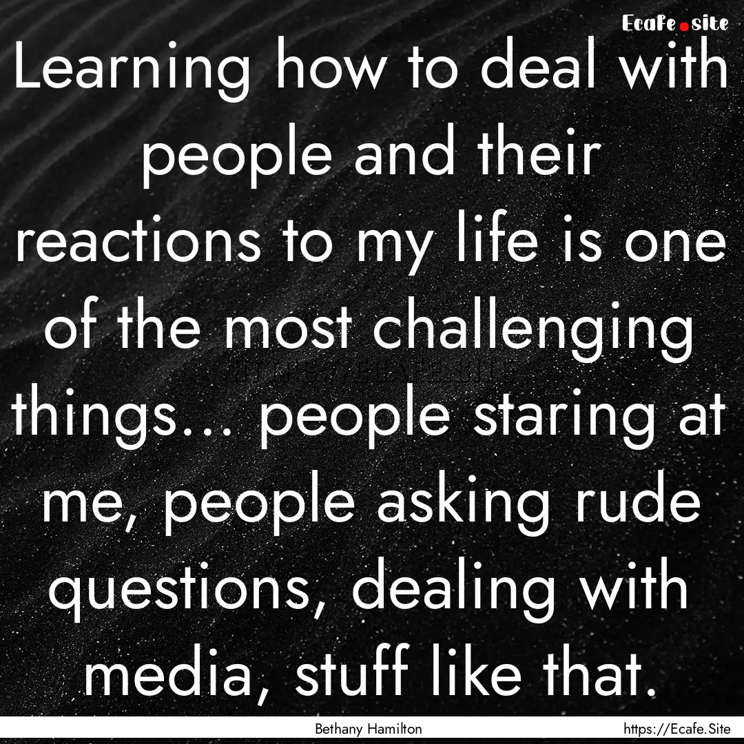 Learning how to deal with people and their.... : Quote by Bethany Hamilton