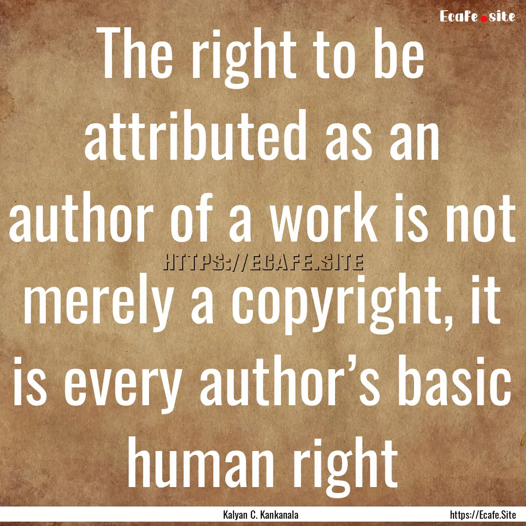 The right to be attributed as an author of.... : Quote by Kalyan C. Kankanala