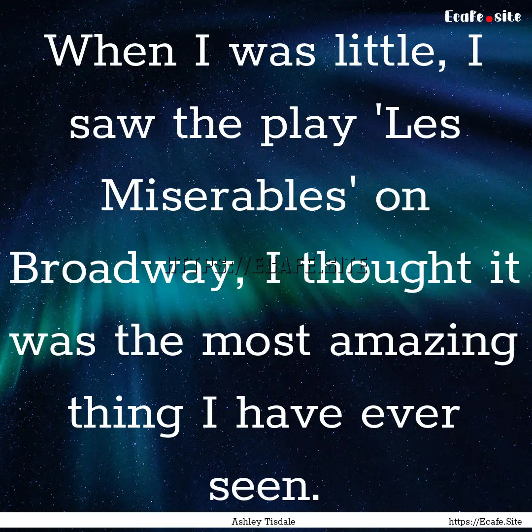 When I was little, I saw the play 'Les Miserables'.... : Quote by Ashley Tisdale