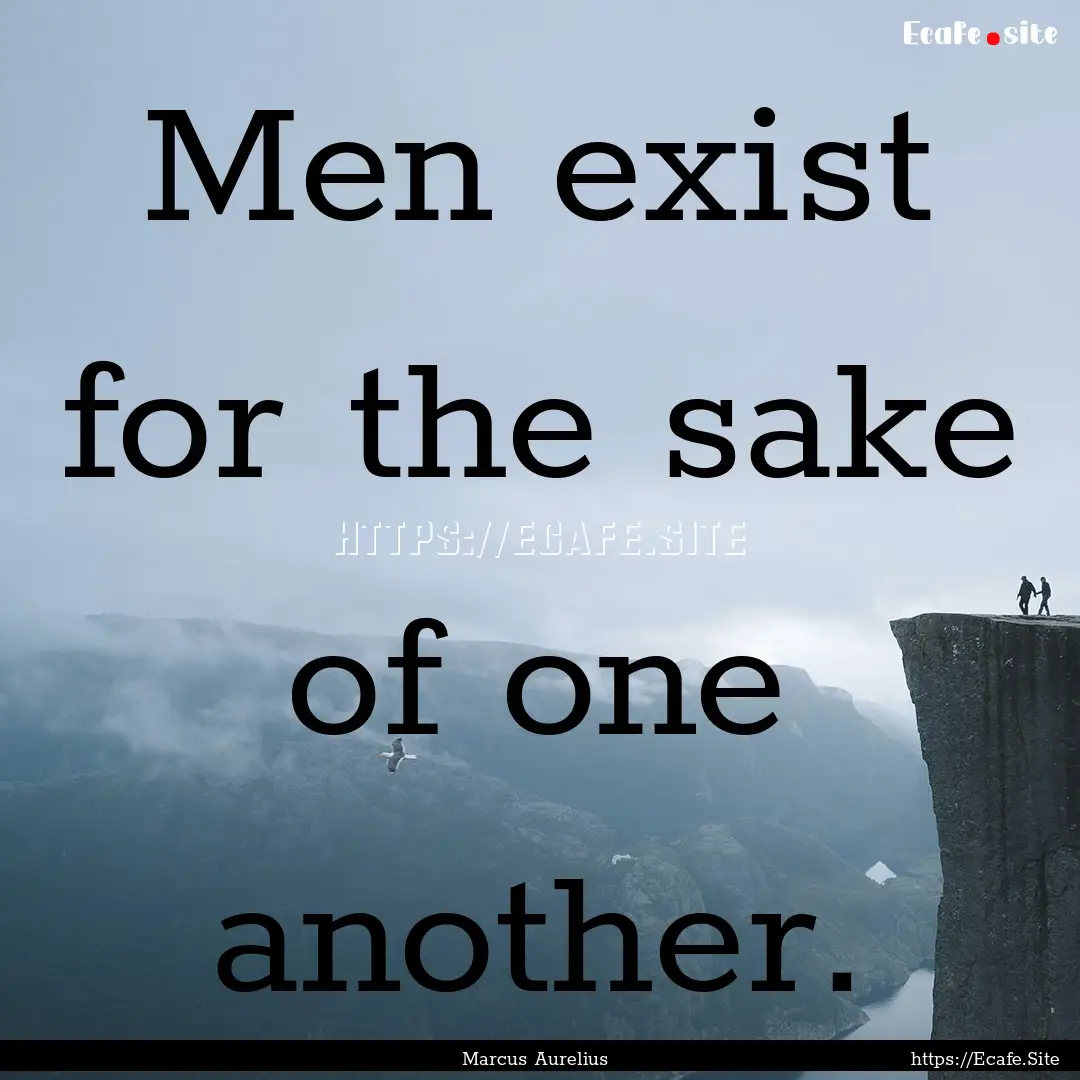 Men exist for the sake of one another. : Quote by Marcus Aurelius