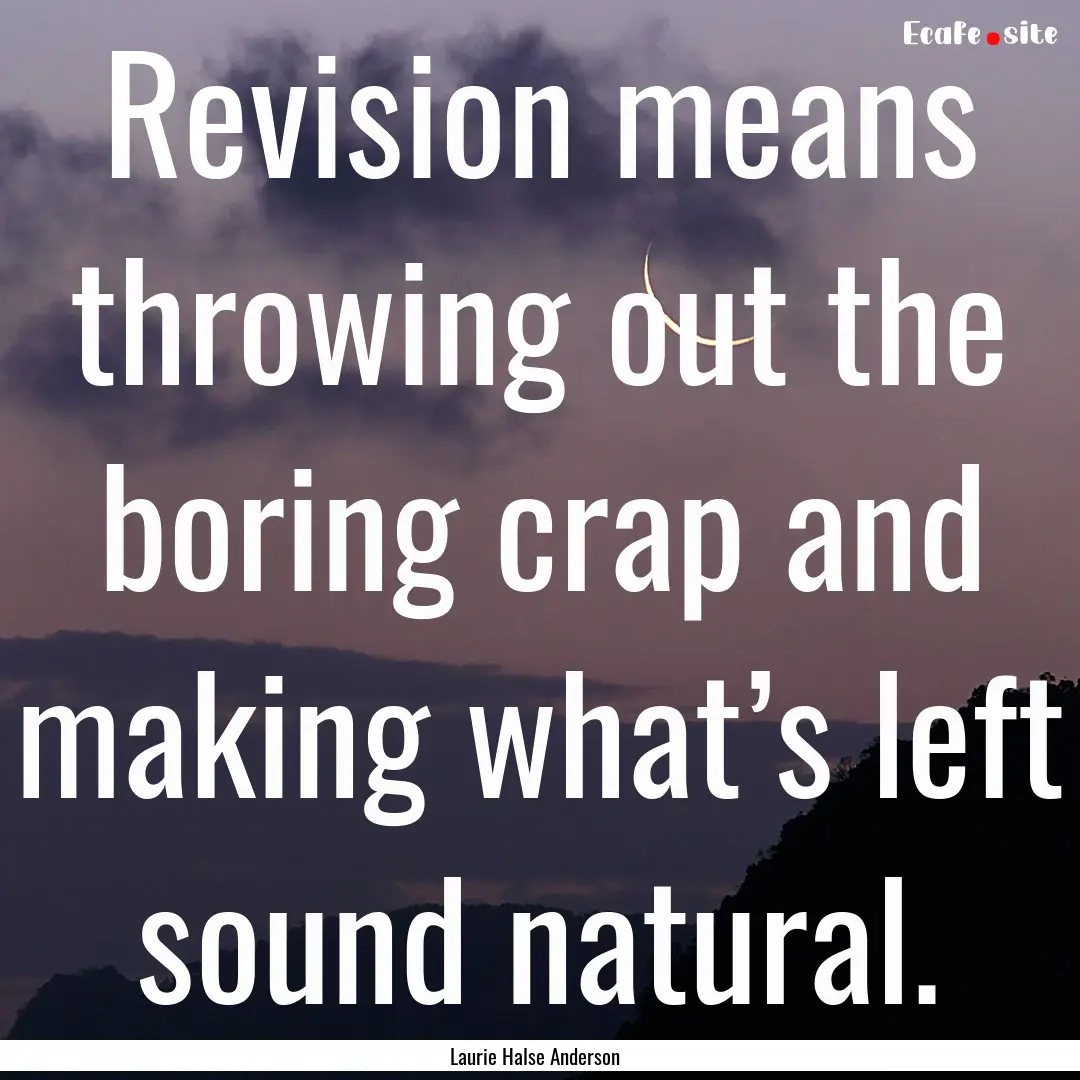 Revision means throwing out the boring crap.... : Quote by Laurie Halse Anderson