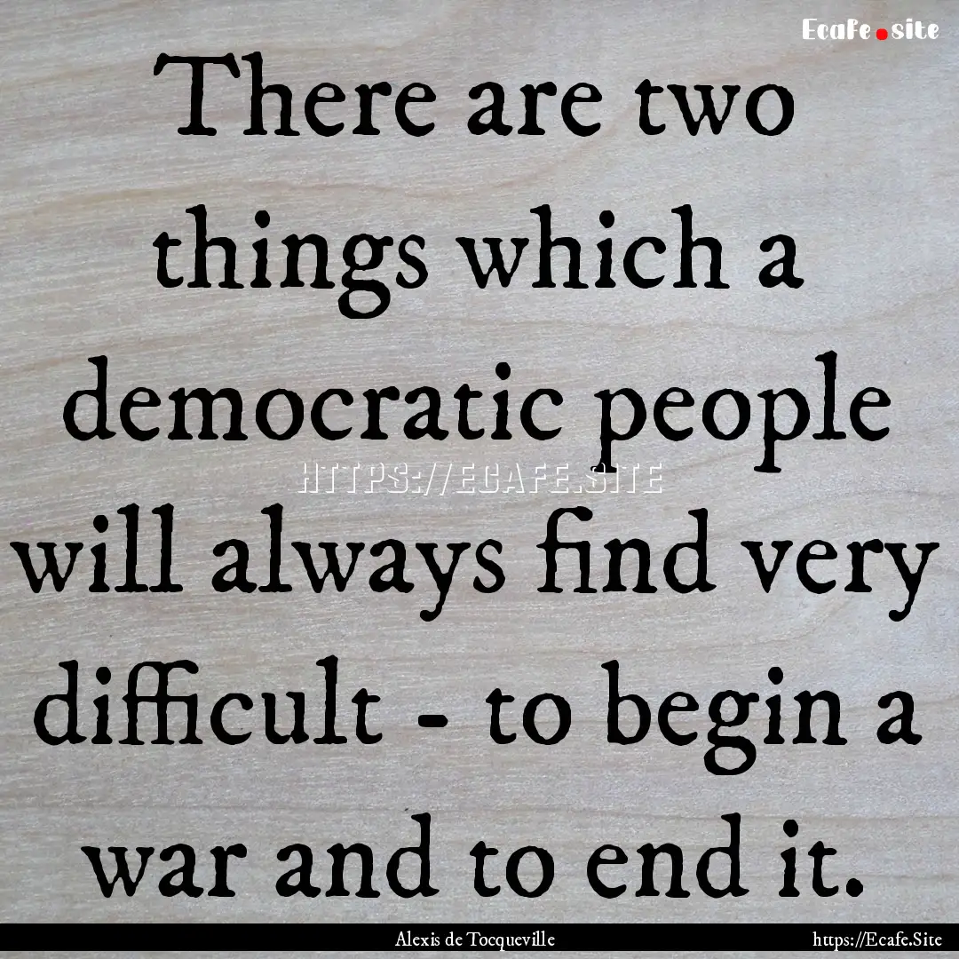 There are two things which a democratic people.... : Quote by Alexis de Tocqueville