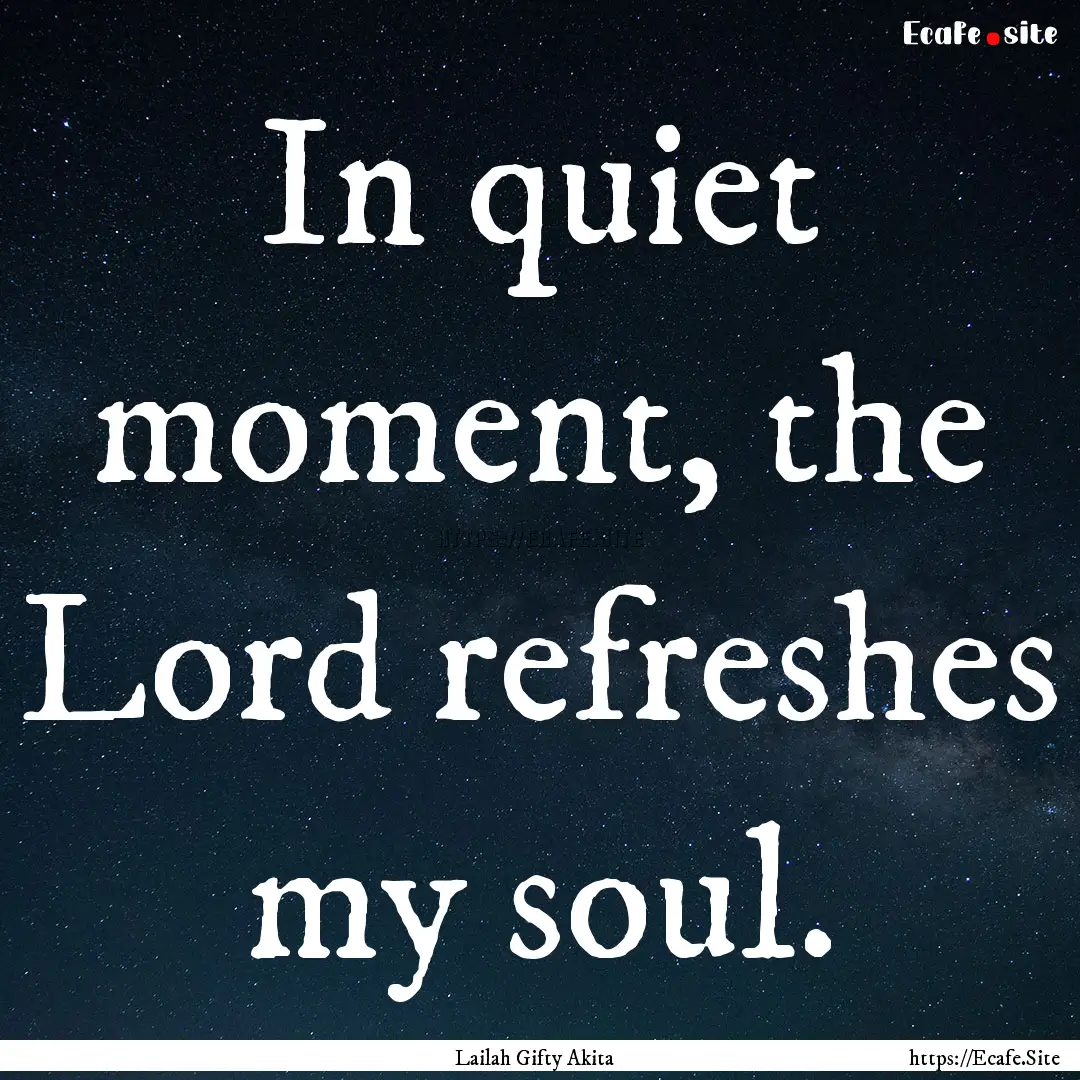 In quiet moment, the Lord refreshes my soul..... : Quote by Lailah Gifty Akita