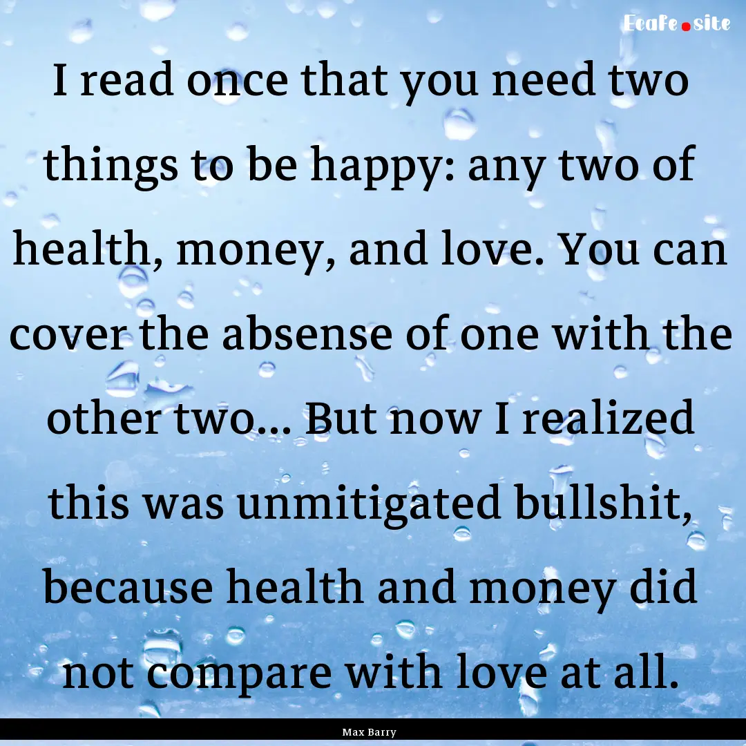 I read once that you need two things to be.... : Quote by Max Barry