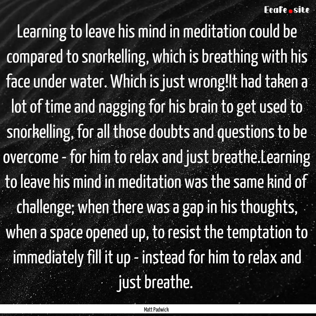 Learning to leave his mind in meditation.... : Quote by Matt Padwick