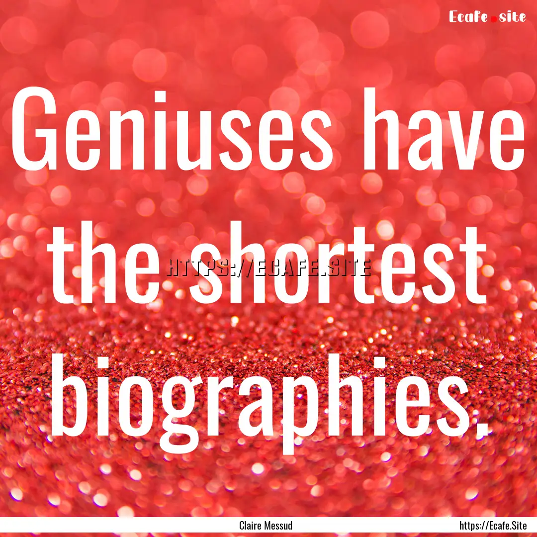 Geniuses have the shortest biographies. : Quote by Claire Messud