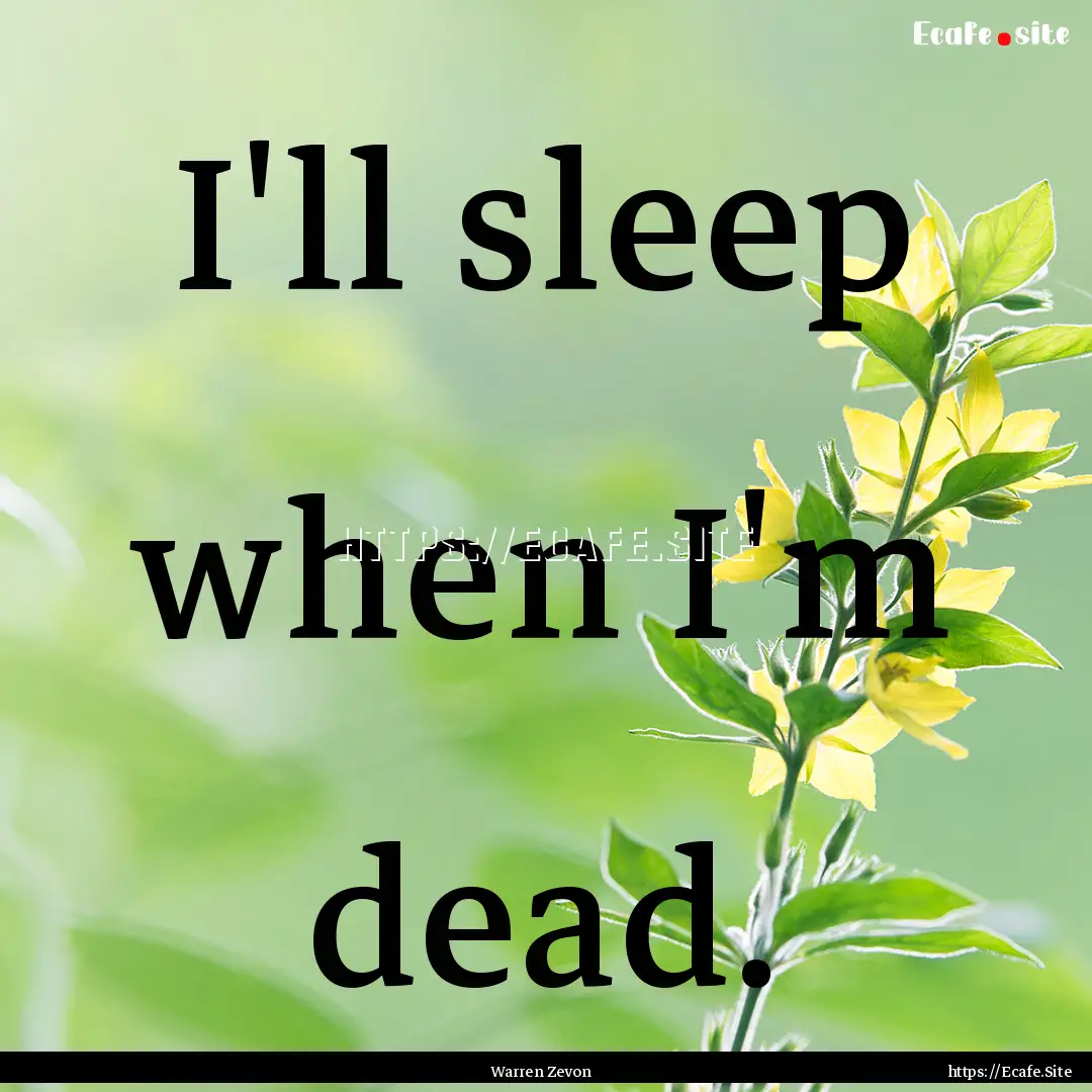 I'll sleep when I'm dead. : Quote by Warren Zevon