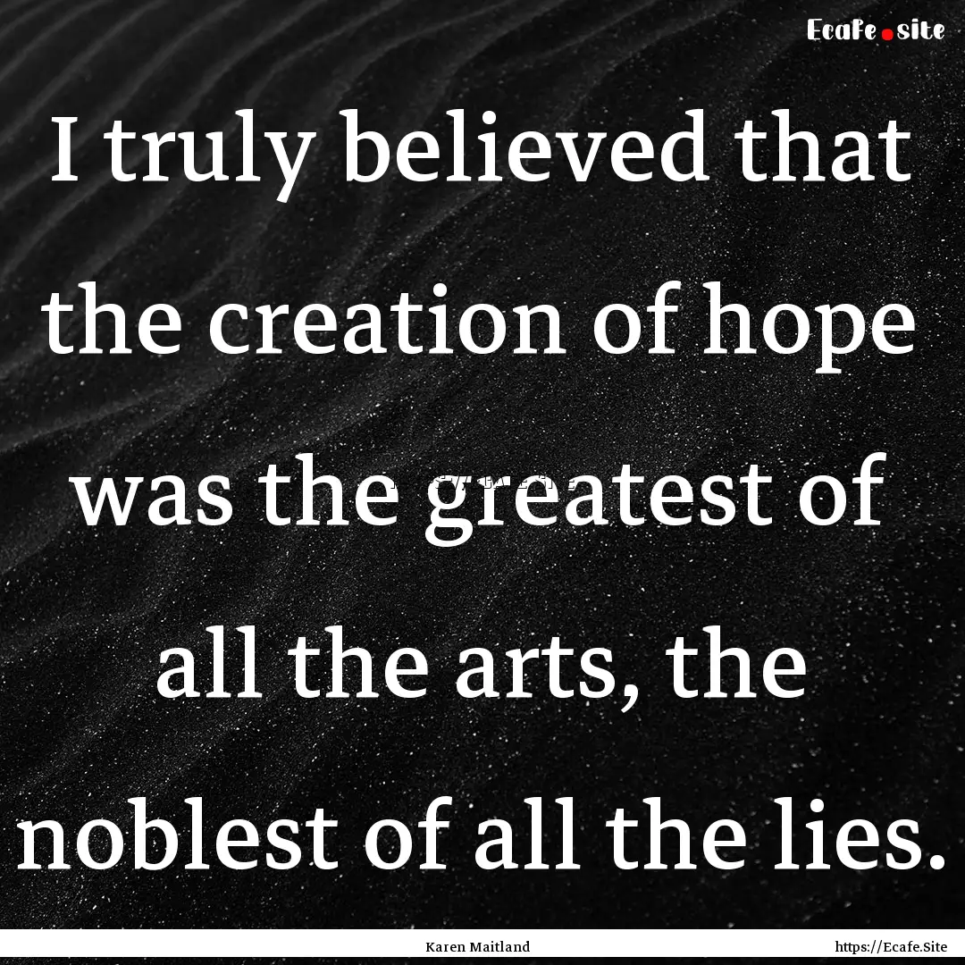 I truly believed that the creation of hope.... : Quote by Karen Maitland