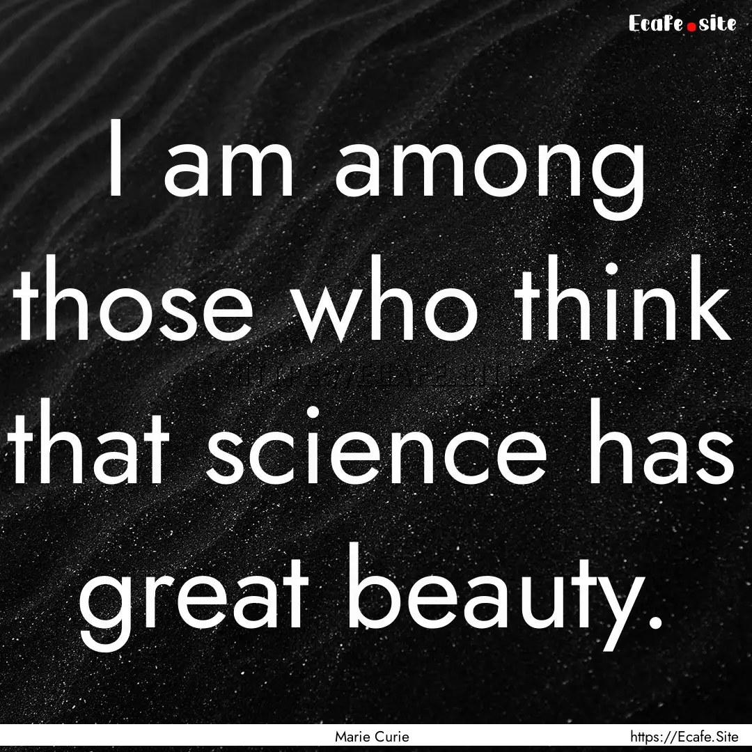 I am among those who think that science has.... : Quote by Marie Curie