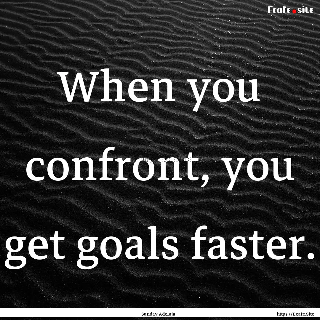 When you confront, you get goals faster. : Quote by Sunday Adelaja