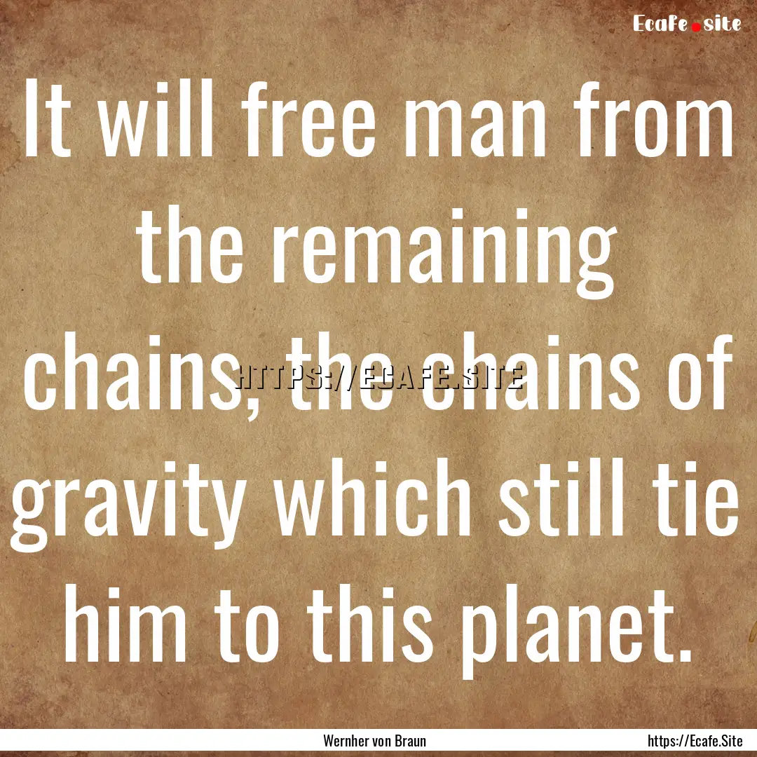 It will free man from the remaining chains,.... : Quote by Wernher von Braun