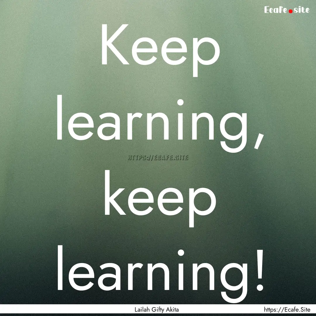 Keep learning, keep learning! : Quote by Lailah Gifty Akita