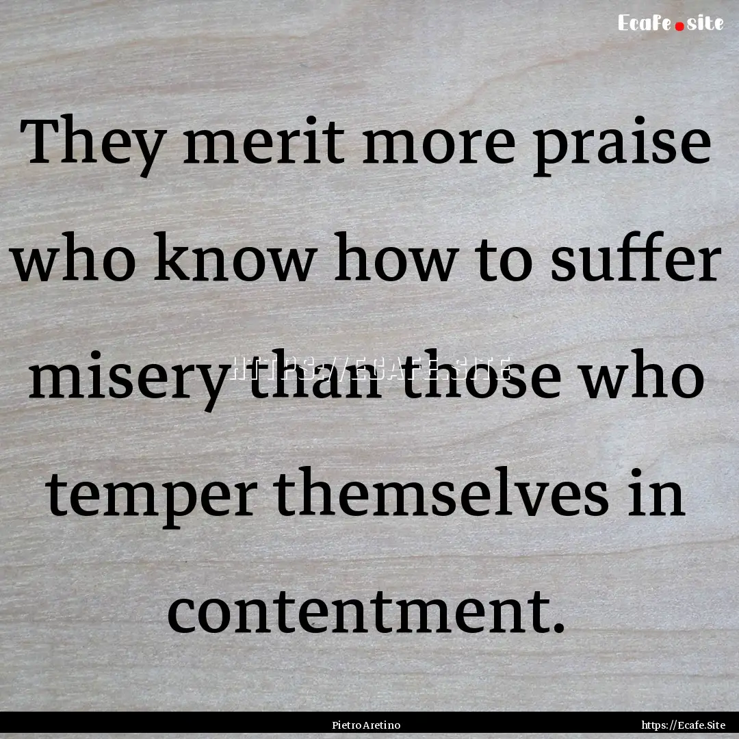 They merit more praise who know how to suffer.... : Quote by Pietro Aretino