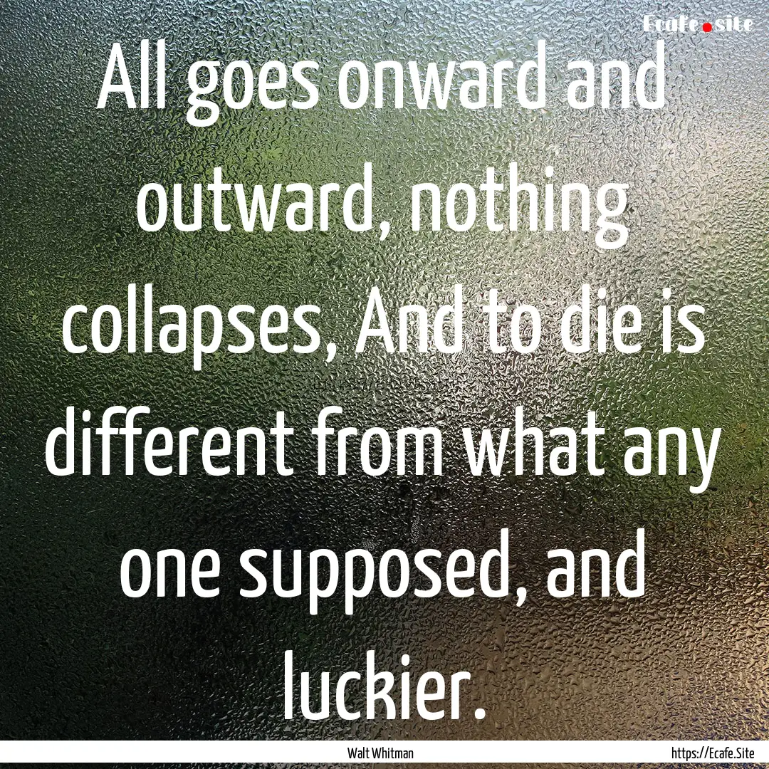 All goes onward and outward, nothing collapses,.... : Quote by Walt Whitman