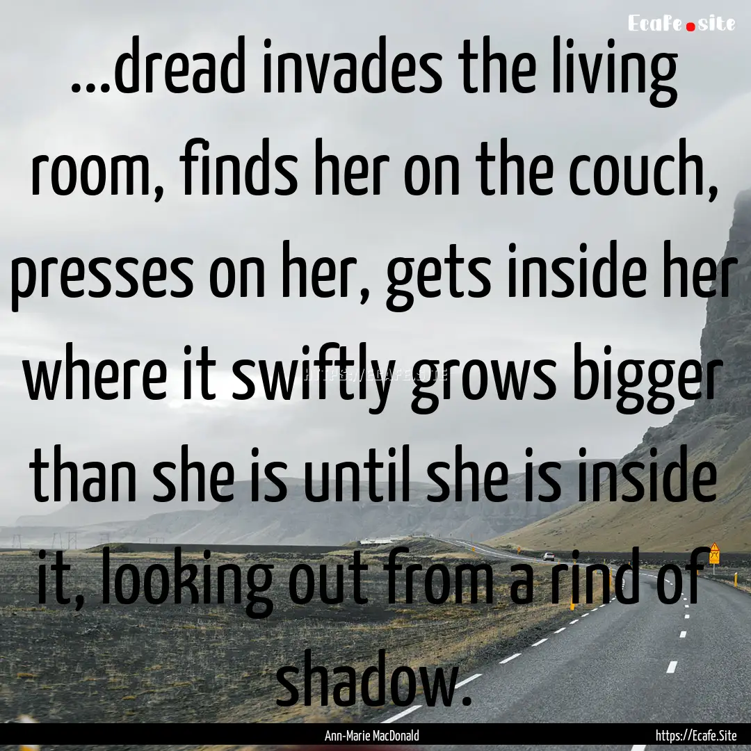 ...dread invades the living room, finds her.... : Quote by Ann-Marie MacDonald